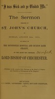 view "I was sick and ye visited me" : the sermon preached in St. John's Church on Sunday, August 2nd, 1874, on behalf of the Devonshire Hospital and Buxton Bath Charity / by the Right Rev. Richard, Lord Bishop of Chichester.