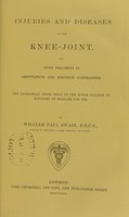 view Injuries and diseases of the knee-joint : and their treatment by amputation and excision contrasted / by William Paul Swain.