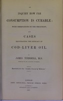 view An inquiry how far consumption is curable : with observations on the treatment, and cases illustrating the efficacy of cod-liver oil / by James Turnbull.