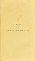 view An inquiry into the nature of sleep and death, with a view to ascertain the more immediate causes of death, and the better regulation of the means of obviating them. Republished by permission ... of the Royal Society, from the Philosophical Transactions for 1827-29-31-33 and -34. Being the concluding part of the author's Experimental inquiry into the laws of the vital functions / by A.P.W. Philip.