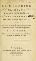 view La médecine clinique rendue plus précise et plus exacte par l'application de l'analyse, ou, Recueil et résultat d'observations sur les maladies aiguës, fait à la Salpêtrière / par Ph. Pinel.