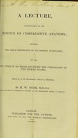view A lecture, introductory to the science of comparative anatomy : showing the great importance of its perfect cultivation, and also its utility to those studying the physiology of the human frame : delivered at the Westminster School of Medicine / by H.W. Rush.