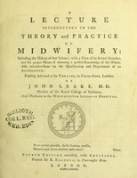 view A lecture introductory to the theory and practice of midwifery : including the history of that science; with a view of its several branches, and the proper means of attaining a perfect knowledge of the whole. Also animadversions on the qualification and deportment of an accoucheur: publicly delivered at his theatre, in Craven-Street, London / by John Leake ...