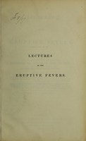 view Lectures on the eruptive fevers : delivered at St Thomas's Hospital, in January 1843 / by George Gregory.