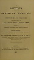 view A letter addressed to Sir Benjamin C. Brodie, bart. : containing observations and strictures upon certain parts of his Lecture on spinal complaints / by Edward Harrison.