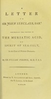 view A letter to Sir John Sinclair, Bart. concerning the virtues of the muriatic acid, or spirit of sea-salt, in the cure of putrid diseases / by Sir William Fordyce.