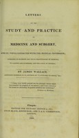 view Letters on the study and practice of medicine and surgery, and on topics connected with the medical profession : addressed to students and young practitioners of medicine, to parents and guardians, and the public in general / by James Wallace.