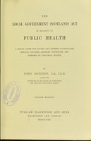 view The Local Government (Scotland) Act in relation to public health : a handy guide for county and district councillors, medical officers, sanitary inspectors, and members of parochial boards / by John Skelton.