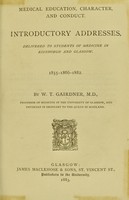 view Medical education, character, and conduct : introductory addresses, delivered to students of medicine in Edinburgh and Glasgow, 1855-1866-1882 / by W.T. Gairdner.