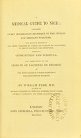 view A medical guide to Nice : containing every information necessary to the invalid and resident stranger : with separate remarks on all those diseases to which its climate is calculated to prove injurious or beneficial, especially consumption and scrofula. Also observations on the climate of Bagnères de Bigorre, as the most eligible residence for consumptive patients / by William Farr.