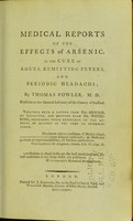 view Medical reports of the effects of arsenic, in the cure of agues, remitting fevers, and periodic headachs [sic] ... Together with a letter from Dr. Arnold ... and another from Dr. Withering / by Thomas Fowler.
