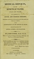 view Medical reports, on the effects of water, cold and warm, as a remedy in fever, and febrile diseases; whether applied to the surface of the body, or used as a drink: with observations on the nature of fever; and on the effects of opium, alcohol, and inanition / by James Currie.