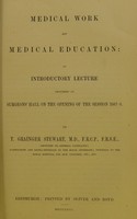 view Medical work and medical education : an introductory lecture delivered at Surgeons' Hall on the opening of the session 1867-8 / by T. Grainger Stewart.