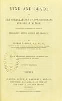 view Mind and brain, or, The correlations of consciousness and organisation; systemically investigated and applied to philosophy, mental science and practice / by Thomas Laycock.