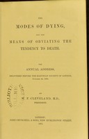 view The modes of dying, and the means of obviating the tendency to death : the annual address, delivered before the Harveian Society of London, October 20, 1870 / by W.F. Cleveland.