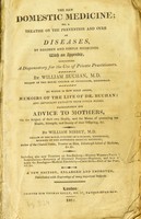 view The new domestic medicine : or, a treatise on the prevention and cure of diseases, by regimen and simple medicines. With an appendix, containing a dispensatory for the use of private practitioners. ... To which is now first added, memoirs of the life of Dr. Buchan : and important extracts from other works, particularly his Advice to mothers, ... / by William Buchan.