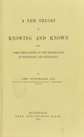 view A new theory of knowing and known : with some speculations on the border-land of psychology and physiology / by John Cunningham.