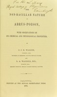 view The non-bacillar nature of abrus-poison : with observations on its chemical and physiological properties / by C.J.H. Warden and L.A. Waddell.