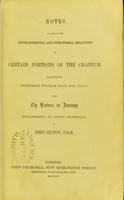 view Notes on some of the developmental and functional relations of certain portions of the cranium / selected by Frederick William Pavy, from the lectures on anatomy delivered at Guy's hospital by John Hilton.