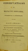 view Observations on hepatic diseases, incidental to Europeans in the East-Indies / by Stephen Mathews.