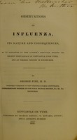 view Observations on influenza : its nature and consequences, as it appeared in the author's practice, during its recent prevalence in Newcastle upon Tyne, and at former periods in Edinburgh / by George Fife.