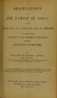 view Observations on the famine of 1846-7 in the Highlands of Scotland and in Ireland : as illustrating the connection of the principle of population with the management of the poor / by William Pulteney Alison.