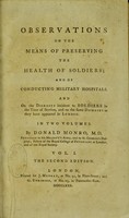 view Observations on the means of preserving the health of soldiers : and of conducting military hospitals ; and on the diseases incident to soldiers in the time of service, and on the same diseases as they have appeared in London / by Donald Monro.