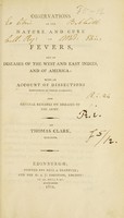 view Observations on the nature and cure of fevers, and of diseases of the West and East Indies, and of America : with an account of dissections performed in these climates, and general remarks on diseases of the army / by Thomas Clark.