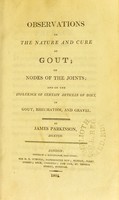 view Observations on the nature and cure of gout; on nodes of the joints; and on the influence of certain articles of diet, in gout, rheumatism, and gravel / by James Parkinson.