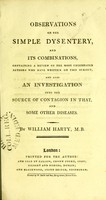 view Observations on the simple dysentery, and its combinations : containing a review of the most celebrated authors who have written on this subject, and also an investigation into the source of contagion in that, and some other diseases / by William Harty.