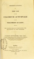 view Observations on the use of the colchicum autumnale in the treatment of gout : and on the proper means of preventing the recurrence of that disorder / by Charles Scudamore.