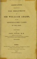 view Observations relative to the treatment by Sir William Adams, of the ophthalmic cases of the Army / by John Vetch.