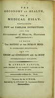 view The oeconomy of health : or, a medical essay: containing new and familiar instructions for the attainment of health, happiness and longevity: in which the nature of the human mind is accurately investigated, and its union and connexion with the body systematically explained / by Andrew Harper.