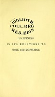 view Of happiness in its relations to work and knowledge : an introductory lecture ; delivered before the members of the Chichester Literary Society and Mechanic's Institute ; October 25, 1850 and published at their request / by John Forbes.