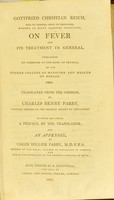 view On fever and its treatment in general : published by command of the King of Prussia, by the Higher College of Medicine and Health of Berlin, 1800 / Gottfried Christian Reich ; translated from the German by Charles Henry Parry ; to which are added, a preface by the translator, and an appendix by Caleb Hillier Parry.