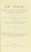 view On food : its varieties, chemical composition, nutritive value, comparative digestibility, physiological functions and uses, preparation, culinary treatment, preservation, adulteration, etc. being the substance of four Cantor lectures delivered before the Society for the Encouragement of Arts, Manufactures, and Commerce, in the months of January and February, 1868 / by H. Letheby.