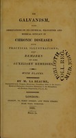 view On galvanism : with observations on its chymical properties and medical efficacy in chronic diseases with practical illustrations; also remarks on some auxiliary remedies / by M. La Beaume.