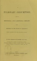 view On pulmonary consumption; and on bronchial and laryngeal disease : with remarks on the places of residence chiefly resorted to by the consumptive invalid / by Sir Charles Scudamore.