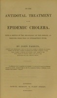 view On the antidotal treatment of the epidemic cholera, with a sketch of the physiology of this disease, as deduced from that of intermittent fever / by John Parkin.