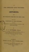 view On the diseases and injuries of arteries, with the operations required for their cure : being the substance of the lectures delivered in the theatre of the Royal College of Surgeons in the spring of MDCCCXXIX / by G.J. Guthrie.