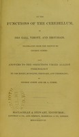 view On the functions of the cerebellum / by Drs. Gall, Vimont, and Broussais ; translated from the French by George Combe: also answers to the objections urged against phrenology by Drs. Roget, Rudolphi, Prichard, and Tiedemann; by George Combe and A. Combe.