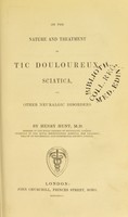 view On the nature and treatment of tic douloureux sciatica, and other neuralgic disorders / by Henry Hunt.