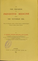 view On the progress of preventive medicine during the Victorian era : being the inaugural address delivered before the Epidemiological Society of London, session 1887-88 / by R. Thorne Thorne.