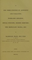 view On the threatenings of apoplexy and paralysis, inorganic epilepsy, spinal syncope, hidden seizures, the resultant mania, etc. / by Marshall Hall.