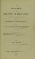 view On the treatment of strictures of the urethra by mechanical dilatation, and other diseases attendant on them: with some anatomical observations on the natural form and dimensions of the urethra, with a view to a more precise adaptation and use of the instruments employed in their relief / by James Briggs.