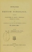 view Outlines of British fungology : containing characters of above a thousand species of fungi, and a complete list of all that have been described as natives of the British Isles / by M.J. Berkeley.