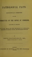 view Pathological facts : respectfully submitted to the Committee of the House of Commons, appointed to enquire as to the means for the prevention of contagious diseases in certain naval and military stations / by David Macloughlin.