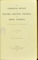 view The pathological histology of bronchial affections, pneumonia and fibroid pneumonia : an original investigation / by A.G. Auld.