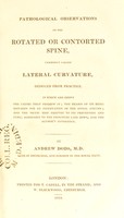 view Pathological observations on the rotated or contorted spine, commonly called lateral curvature, deduced from practice : in which are shewn, the causes that produce it; the reason of its being mistaken for an incurvation of the spinal column; and the means best adapted to its prevention and cure ; agreeably to the principles laid down, and the author's experience / by Andrew Dods.