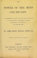 view The power of the mind over the body : an experimental inquiry into the nature and cause of the phenomena attributed by Baron Reichenbach and others to a "new imponderable" / by James Braid.